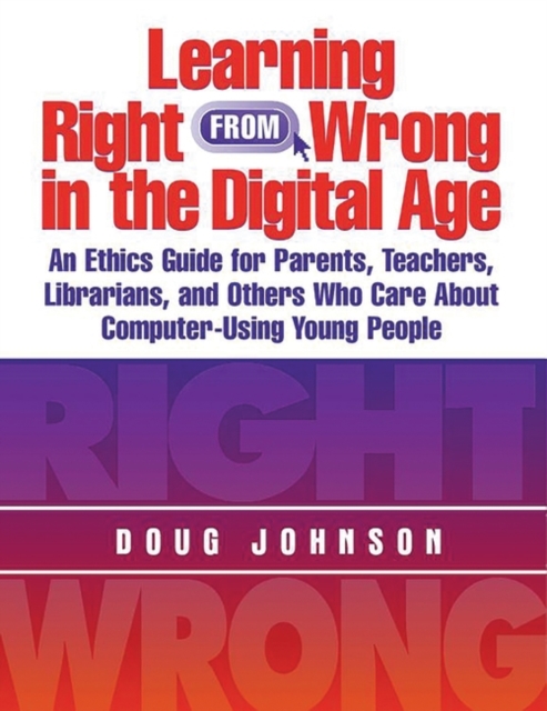 Learning Right from Wrong in the Digital Age : An Ethics Guide for Parents, Teachers, Librarians, and Others Who Care About Computer-Using Young People, Paperback / softback Book