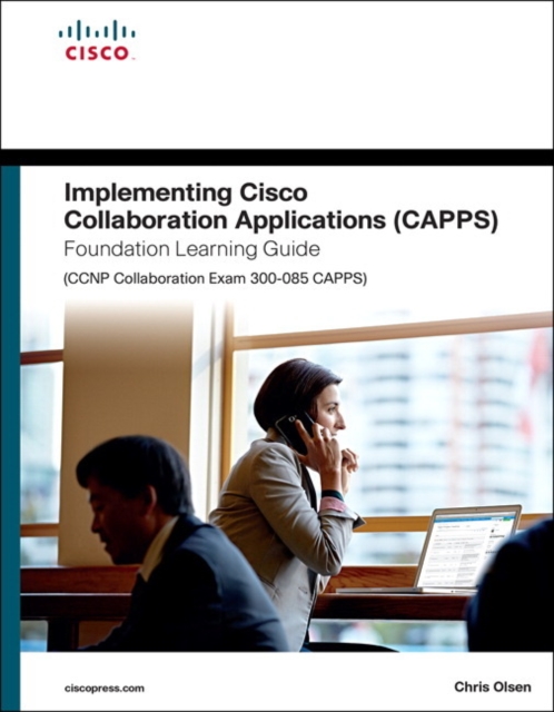 Implementing Cisco Collaboration Applications (CAPPS) Foundation Learning Guide (CCNP Collaboration Exam 300-085 CAPPS), Hardback Book