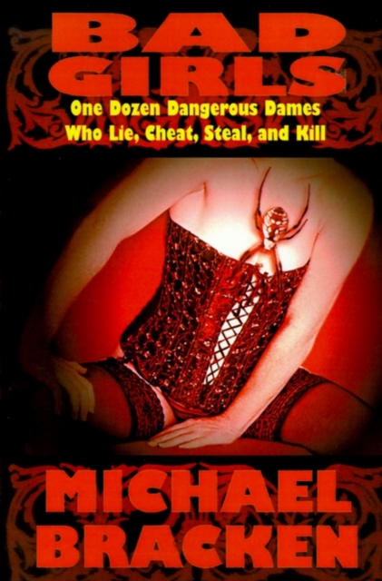 Bad Girls : One Dozen Dangerous Dames Who Lie, Cheat, Steal, and Kill, Paperback / softback Book