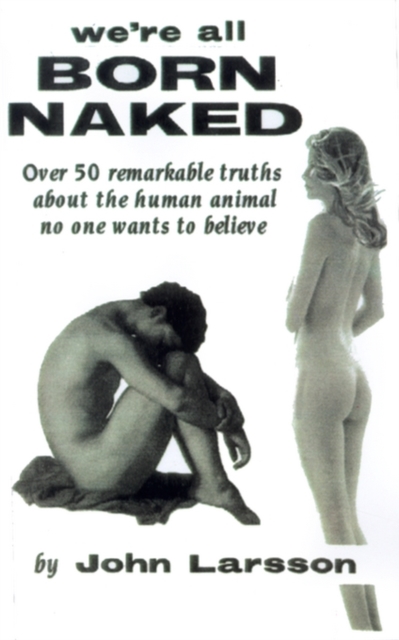 All are Born Naked : Over 50 Remarkable Truths No One Really Wants to Believe About the Human Animal, Paperback / softback Book