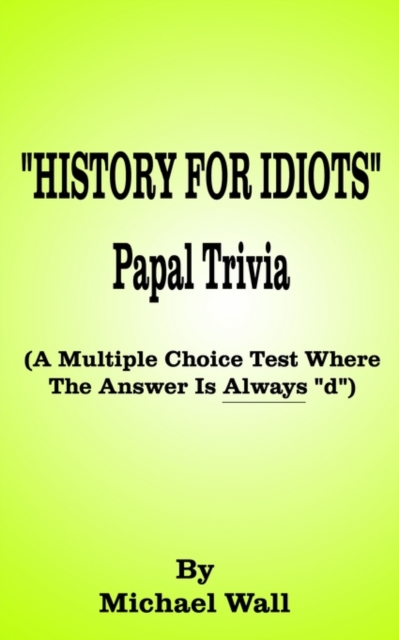 History for Idiots Papal Trivia : A Multiple Choice Test Where the Answer is Always "D", Paperback / softback Book