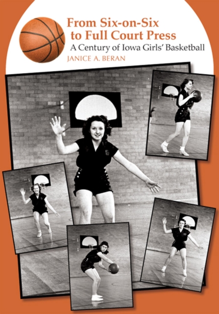 From Six-on-six to Full Court Press : A Century of Iowa Girls' Basketball, Paperback / softback Book