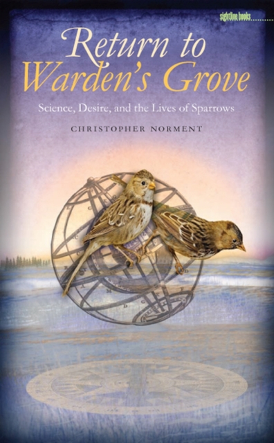 Return to Warden's Grove : Science, Desire, and the Lives of Sparrows, Hardback Book