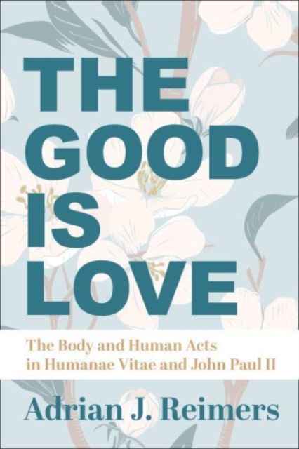 The Good Is Love - The Body and Human Acts in Humanae Vitae and John Paul II, Hardback Book