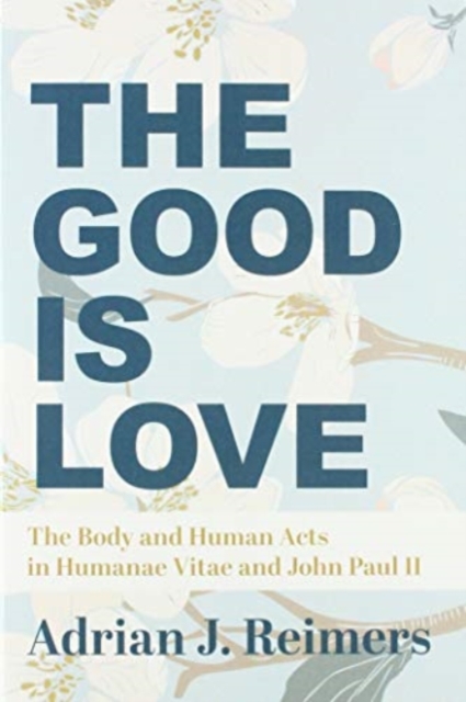 The Good Is Love - The Body and Human Acts in Humanae Vitae and John Paul II, Paperback / softback Book