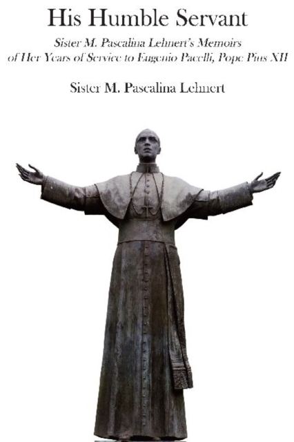 His Humble Servant - Sister M. Pascalina Lehnert`s Memoirs of Her Years of Service to Eugenio Pacelli, Pope Pius XII, Paperback / softback Book