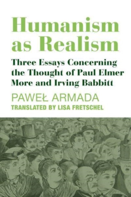 Humanism as Realism – Three Essays Concerning the Thought of Paul Elmer More and Irving Babbitt, Hardback Book