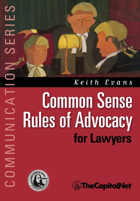 Common Sense Rules of Advocacy for Lawyers : A Practical Guide for Anyone Who Wants To Be a Better Advocate, Paperback / softback Book