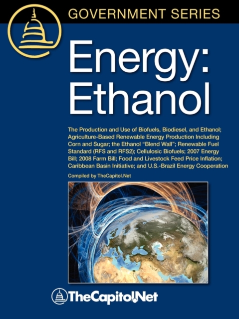 Energy : Ethanol: The Production and Use of Biofuels, Biodiesel, and Ethanol, Agriculture-Based Renewable Energy Production Including Corn and Sugar, The Ethanol "Blend Wall", Renewable Fuel Standard, Paperback / softback Book