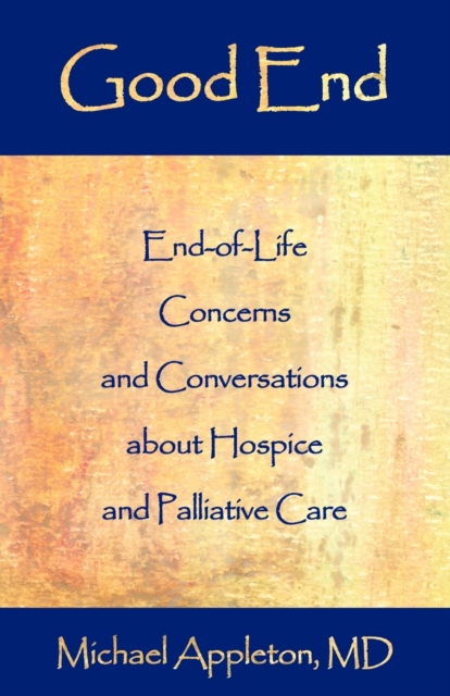 Good End : End-Of-Life Concerns and Conversations about Hospice and Palliative Care, Paperback / softback Book