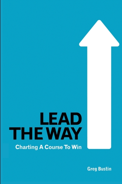 Lead the Way : Charting a Course to Win, Paperback / softback Book