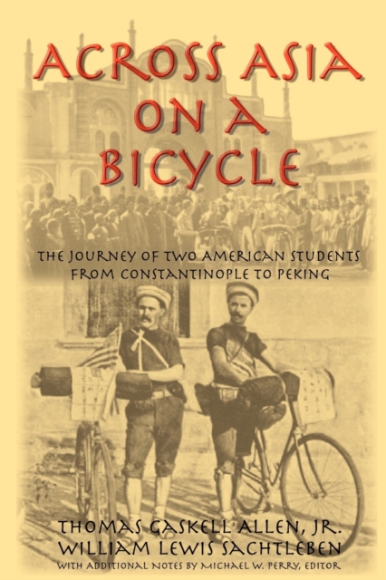 Across Asia on a Bicycle : The Journey of Two American Students from Constantinople to Peking, Paperback / softback Book