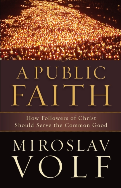 A Public Faith - How Followers of Christ Should Serve the Common Good, Paperback / softback Book