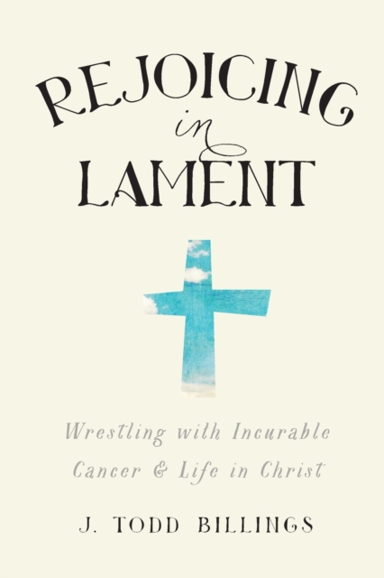 Rejoicing in Lament - Wrestling with Incurable Cancer and Life in Christ, Paperback / softback Book