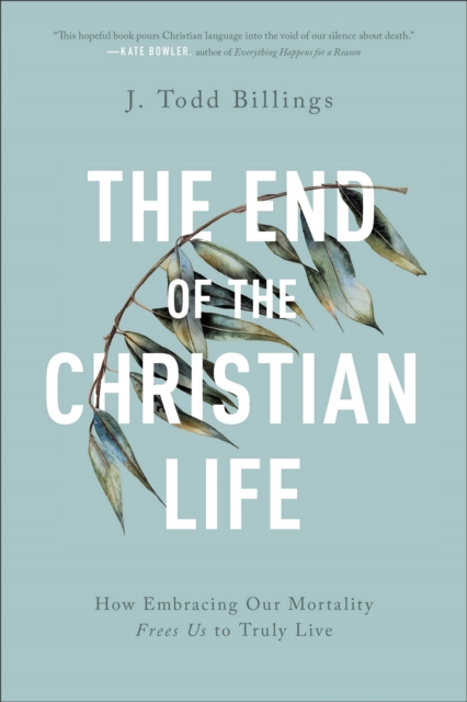The End of the Christian Life – How Embracing Our Mortality Frees Us to Truly Live, Paperback / softback Book