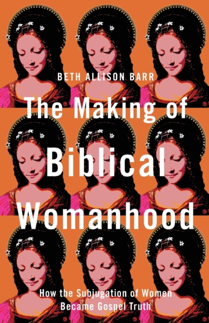 The Making of Biblical Womanhood - How the Subjugation of Women Became Gospel Truth, Paperback / softback Book