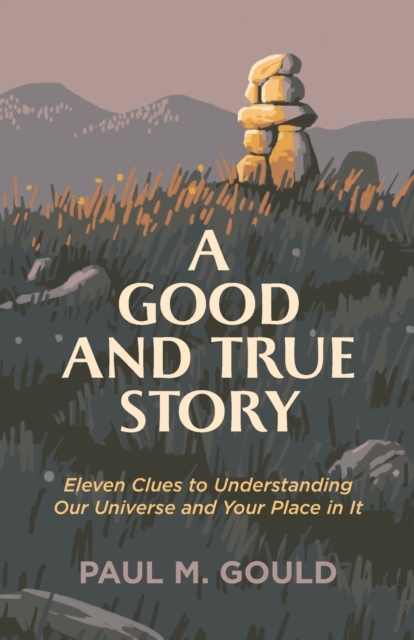 A Good and True Story - Eleven Clues to Understanding Our Universe and Your Place in It, Paperback / softback Book