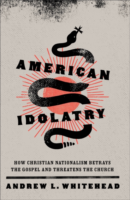 American Idolatry – How Christian Nationalism Betrays the Gospel and Threatens the Church, Hardback Book