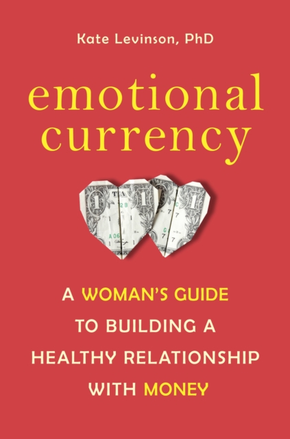 Emotional Currency : A Woman's Guide to Building a Healthy Relationship with Money, Paperback / softback Book