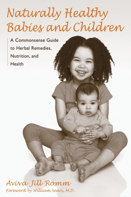 Naturally Healthy Babies and Children : A Commonsense Guide to Herbal Remedies, Nutrition, and Health, Paperback / softback Book
