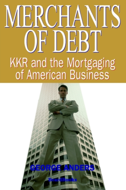 Merchants of Debt : KKR and the Mortgaging of American Business, Paperback / softback Book