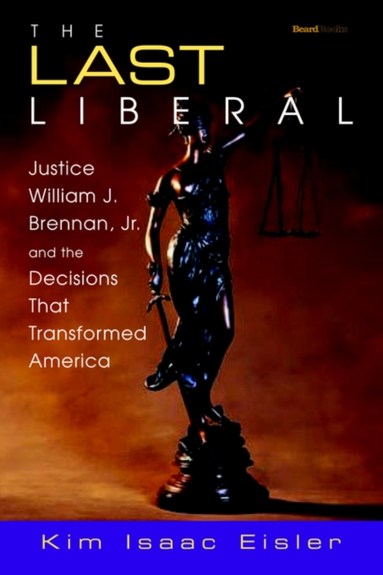 The Last Liberal : Justice William J. Brennan, Jr. and the Decisions That Transformed America, Paperback / softback Book