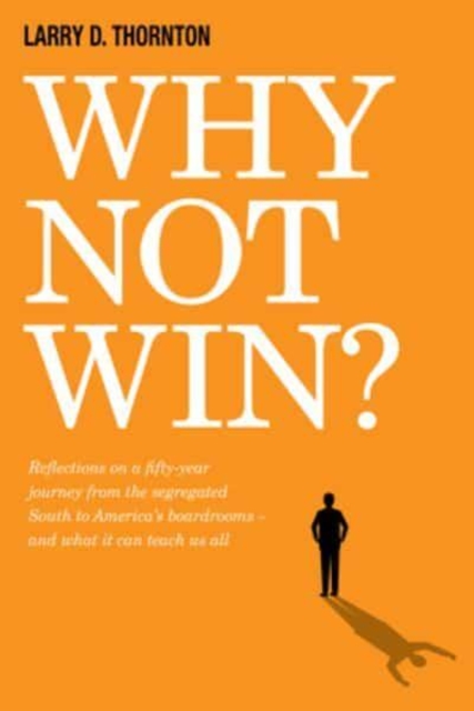 Why Not Win? : Reflections on a Fifty-Year Journey from the Segregated South to America’s board rooms – and what it can teach us all, Hardback Book