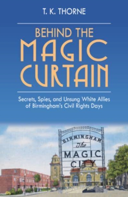 Behind the Magic Curtain : Secrets, Spies, and Unsung White Allies of Birmingham's Civil Rights Days, Hardback Book