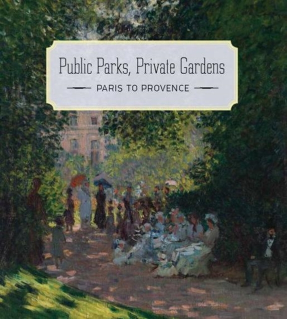 Public Parks, Private Gardens - Paris to Provence, Hardback Book