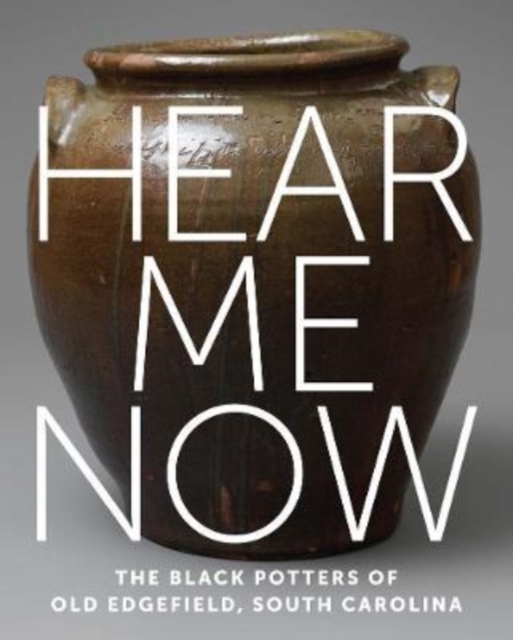 Hear Me Now : The Black Potters of Old Edgefield, South Carolina, Hardback Book