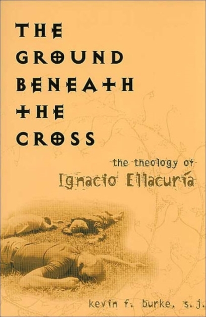 The Ground Beneath the Cross : The Theology of Ignacio Ellacuria, Paperback / softback Book