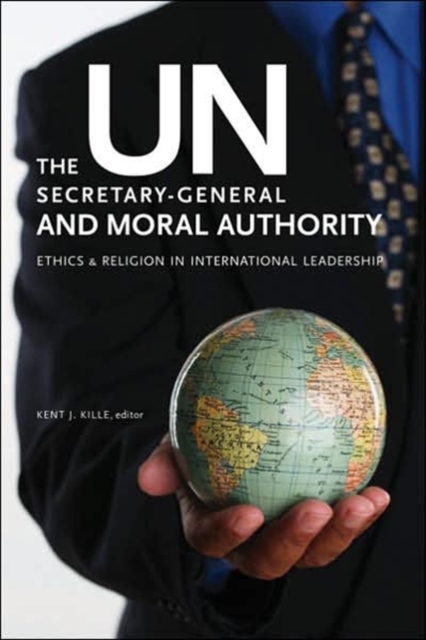 The UN Secretary-General and Moral Authority : Ethics and Religion in International Leadership, Paperback / softback Book