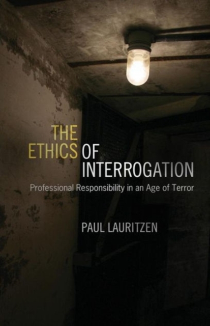 The Ethics of Interrogation : Professional Responsibility in an Age of Terror, Paperback / softback Book