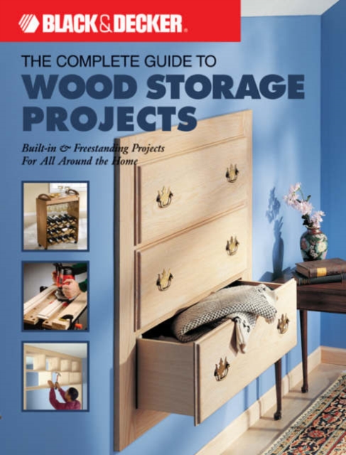 Complete Guide to Wood Storage Projects : Built-in Freestanding Projects for All Around the Home, Paperback / softback Book