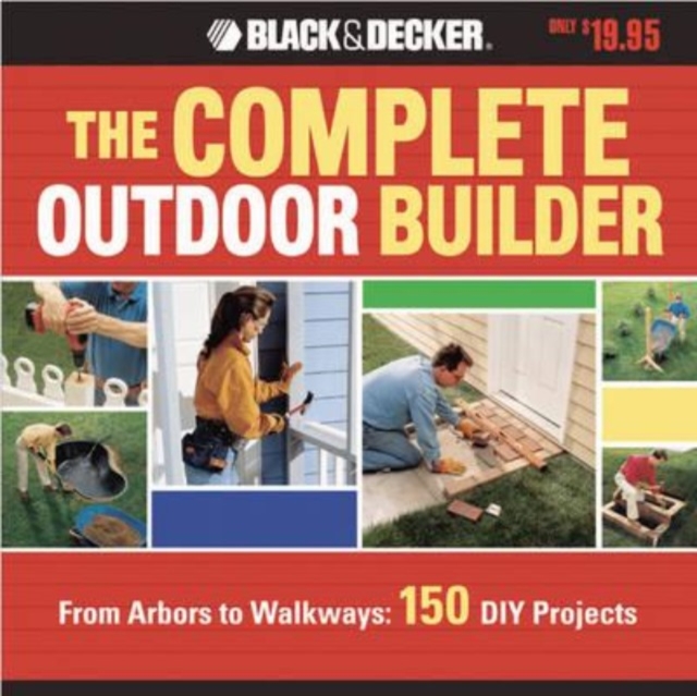 The Complete Outdoor Builder : From Arbors to Walkways - 150 DIY Projects, Paperback Book
