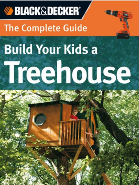 Build Your Kids a Treehouse (Black & Decker) : The Complete Guide, Paperback Book
