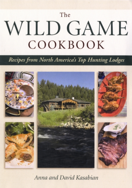 Wild Game Cookbook : Recipes from North America's Top Hunting Resorts and Lodges, Hardback Book