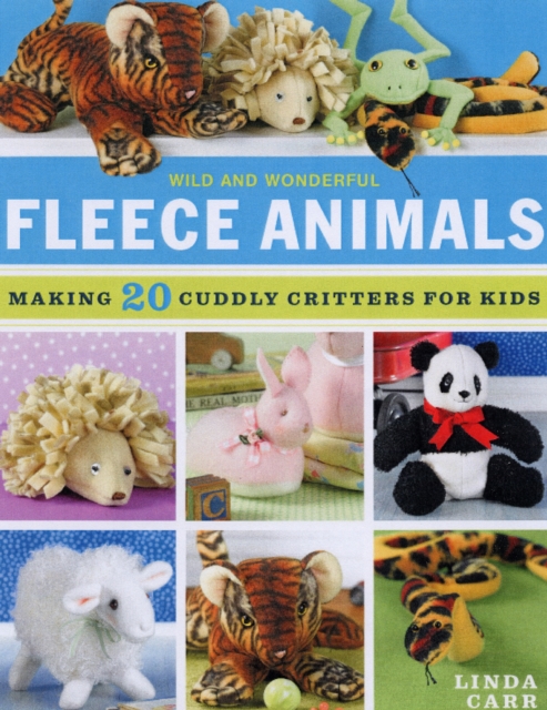 Wild and Wonderful Fleece Animals : With Full-Size Patterns for 20 Cuddly Critters, Hardback Book