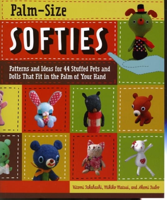 Palm-Size Softies : Patterns and Ideas for 44 Stuffed Pets and Dolls That Fit in the Palm of Your Hand, Paperback / softback Book