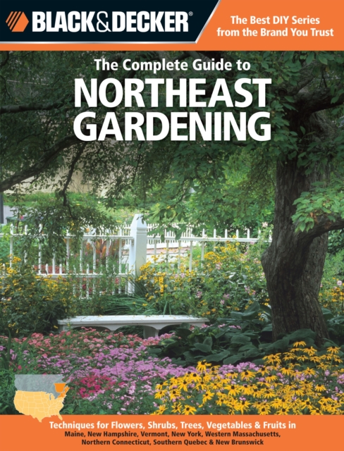 The Complete Guide to Northeast Gardening (Black & Decker) : Techniques for Growing Landscape & Garden Plants in Maine, New Hampshire, Vermont, New York, Western Massachusetts, Northern Connecticut, S, Paperback / softback Book