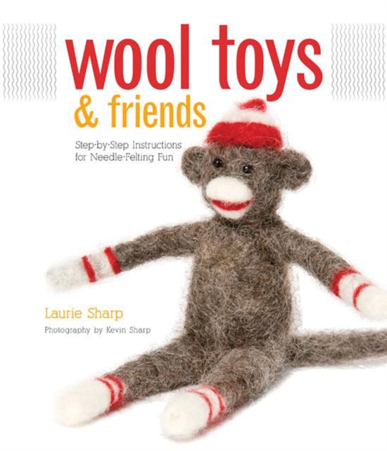 Wool Toys and Friends : Step-By-Step Instructions for Needle-Felting Fun, Paperback / softback Book