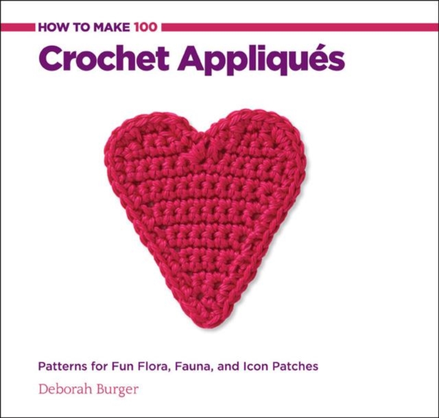 How to Make 100 Crochet Appliques : Patterns for Fun Flora, Fauna, and Icon Patches, Spiral bound Book