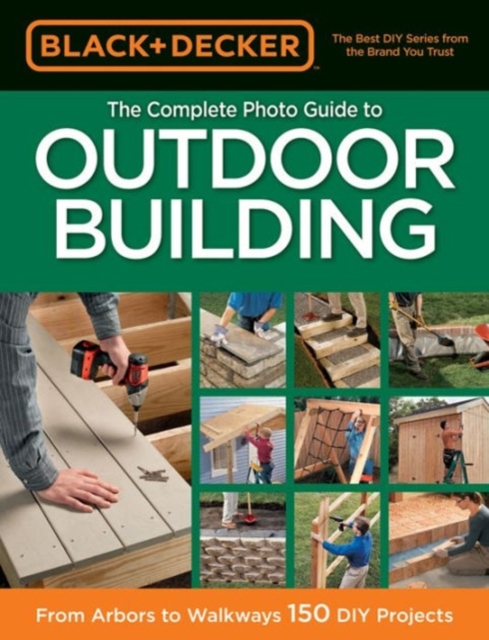 Black & Decker The Complete Photo Guide to Outdoor Building : From Arbors to Walkways: 150 DIY Projects, Paperback / softback Book