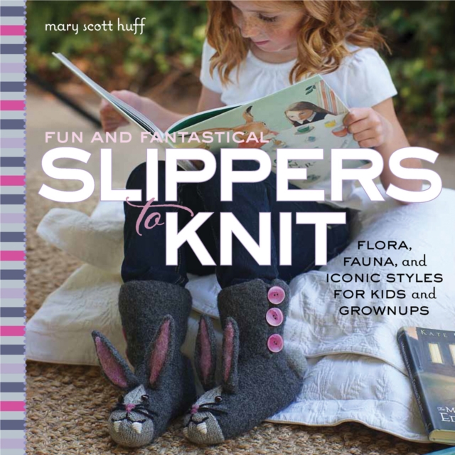 Fun and Fantastical Slippers to Knit : Flora, Fauna, and Iconic Styles for Kids and Grownups, Paperback / softback Book