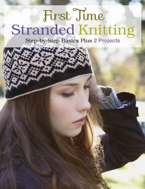 First Time Stranded Knitting : Step-by-Step Basics Plus 2 Projects, Paperback / softback Book