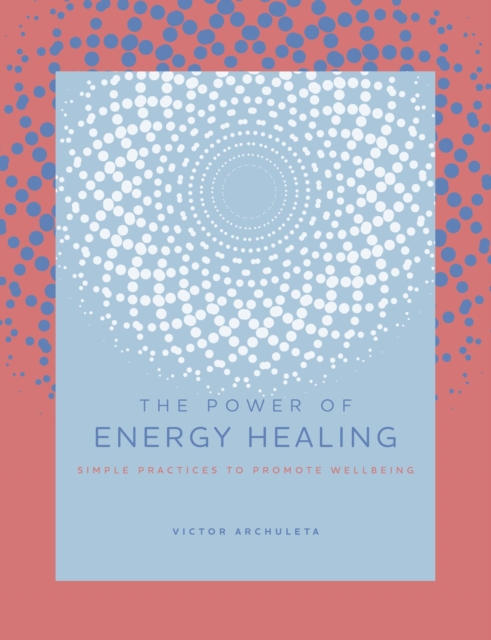 The Power of Energy Healing : Simple Practices to Promote Wellbeing Volume 4, Hardback Book