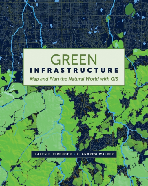 Green Infrastructure : Map and Plan the Natural World with GIS, Paperback / softback Book