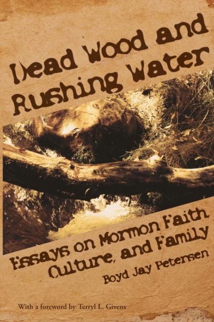 Dead Wood and Rushing Water : Essays on Mormon Faith, Culture, and Family, Paperback / softback Book