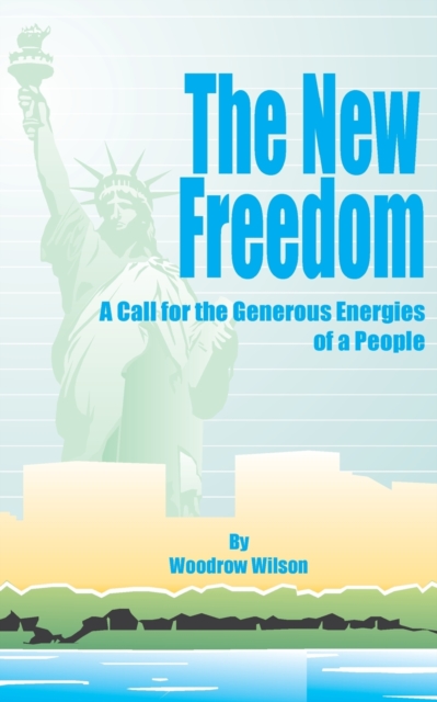 The New Freedom : A Call for the Emancipation of the Generous Energies of a People, Paperback / softback Book