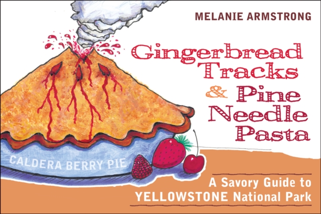 Ginger Bread Tracks and Pine Needle Pasta : A Savory Guide to Yellowstone National Park, Paperback / softback Book